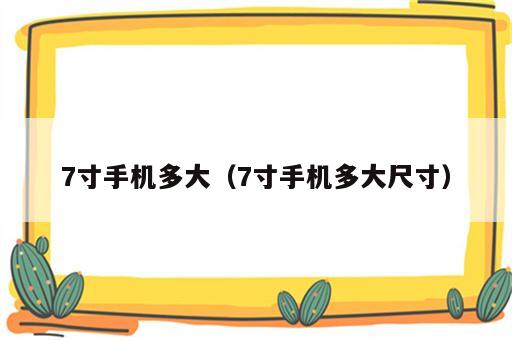 7寸手机多大（7寸手机多大尺寸）