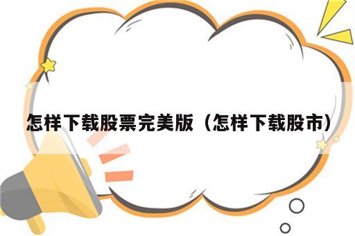 怎样下载股票完美版（怎样下载股市）