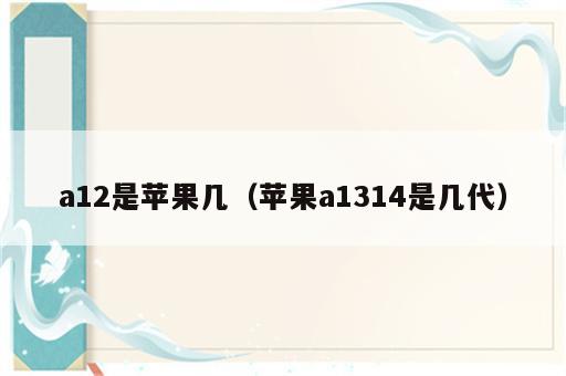 a12是苹果几（苹果a1314是几代）
