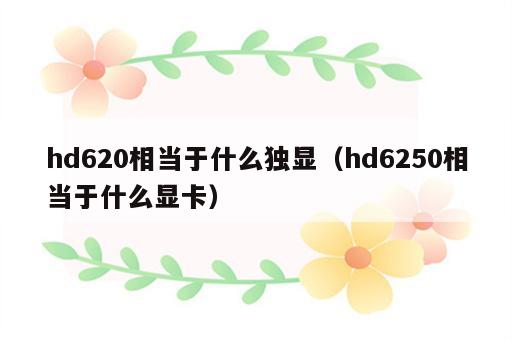 hd620相当于什么独显（hd6250相当于什么显卡）