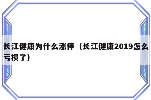 长江健康为什么涨停（长江健康2019怎么亏损了）