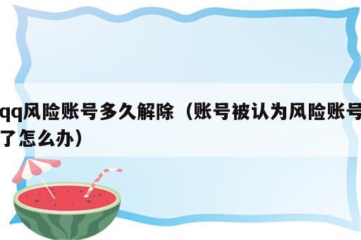 qq风险账号多久解除（账号被认为风险账号了怎么办）