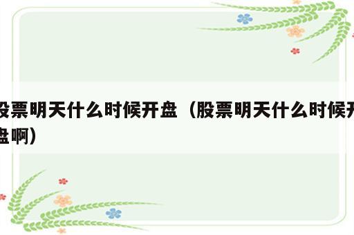 股票明天什么时候开盘（股票明天什么时候开盘啊）