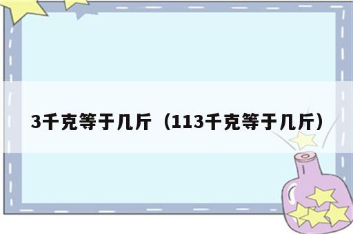 3千克等于几斤（113千克等于几斤）
