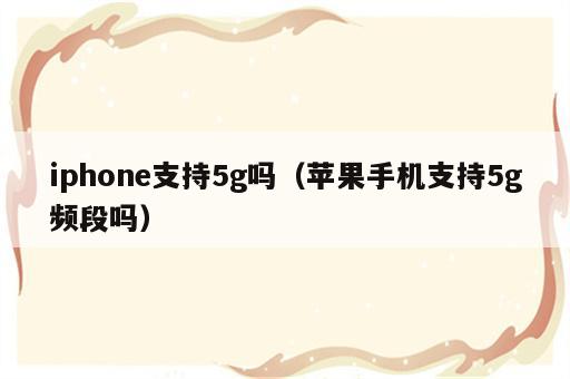 iphone支持5g吗（苹果手机支持5g频段吗）