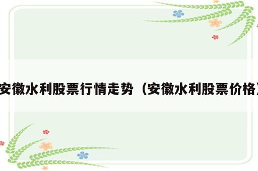安徽水利股票行情走势（安徽水利股票价格）