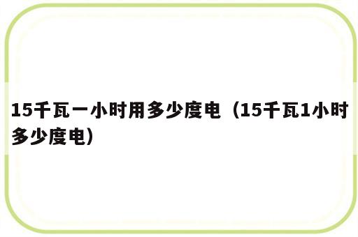 15千瓦一小时用多少度电（15千瓦1小时多少度电）