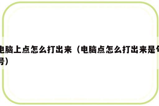 电脑上点怎么打出来（电脑点怎么打出来是句号）