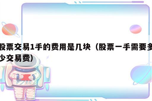 股票交易1手的费用是几块（股票一手需要多少交易费）