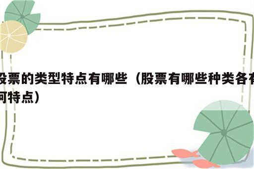 股票的类型特点有哪些（股票有哪些种类各有何特点）