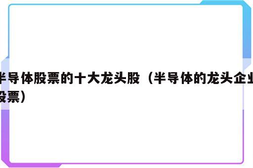 半导体股票的十大龙头股（半导体的龙头企业股票）