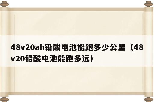 48v20ah铅酸电池能跑多少公里（48v20铅酸电池能跑多远）