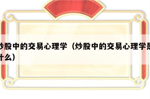 炒股中的交易心理学（炒股中的交易心理学是什么）