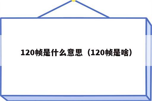 120帧是什么意思（120帧是啥）