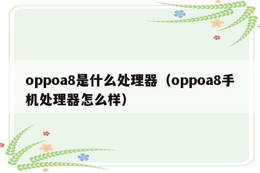 oppoa8是什么处理器（oppoa8手机处理器怎么样）