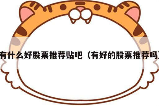 有什么好股票推荐贴吧（有好的股票推荐吗）