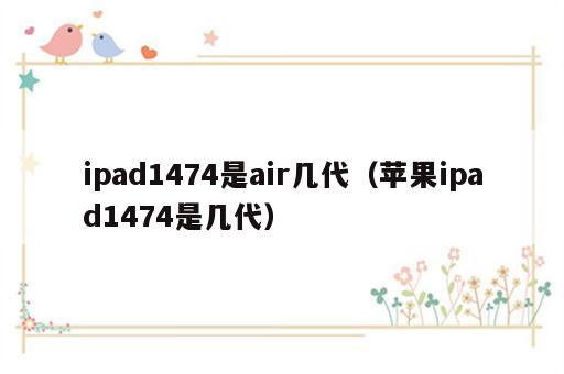ipad1474是air几代（苹果ipad1474是几代）