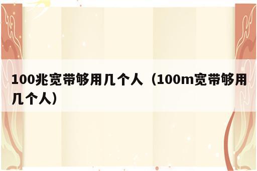 100兆宽带够用几个人（100m宽带够用几个人）