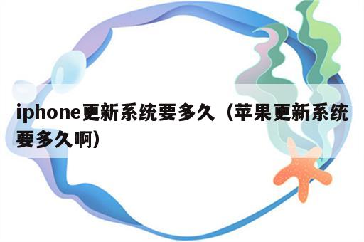 iphone更新系统要多久（苹果更新系统要多久啊）