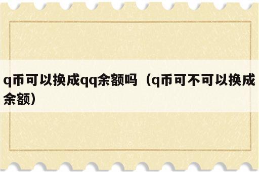 q币可以换成qq余额吗（q币可不可以换成余额）