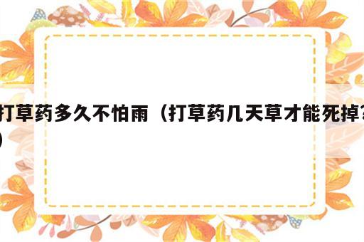 打草药多久不怕雨（打草药几天草才能死掉?）