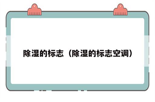 除湿的标志（除湿的标志空调）