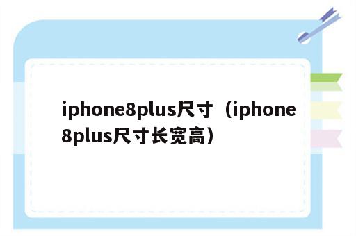 iphone8plus尺寸（iphone8plus尺寸长宽高）
