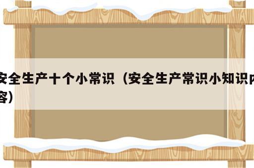 安全生产十个小常识（安全生产常识小知识内容）