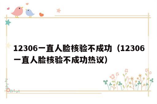 12306一直人脸核验不成功（12306一直人脸核验不成功热议）