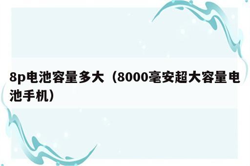 8p电池容量多大（8000毫安超大容量电池手机）