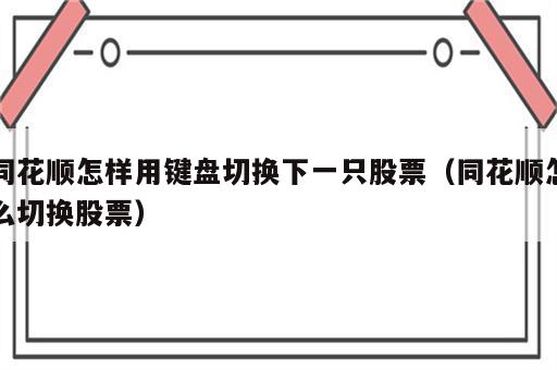 同花顺怎样用键盘切换下一只股票（同花顺怎么切换股票）