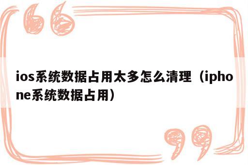 ios系统数据占用太多怎么清理（iphone系统数据占用）