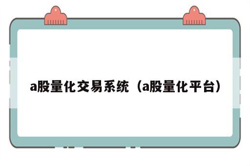 a股量化交易系统（a股量化平台）