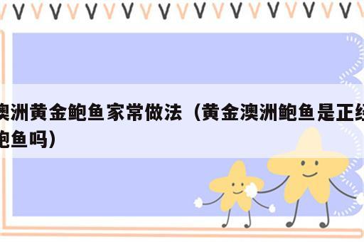澳洲黄金鲍鱼家常做法（黄金澳洲鲍鱼是正经鲍鱼吗）
