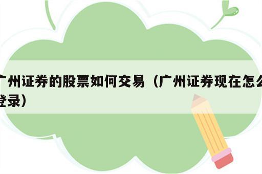 广州证券的股票如何交易（广州证券现在怎么登录）