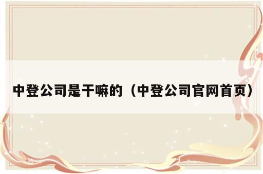 中登公司是干嘛的（中登公司官网首页）