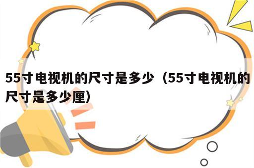 55寸电视机的尺寸是多少（55寸电视机的尺寸是多少厘）