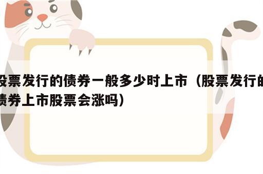 股票发行的债券一般多少时上市（股票发行的债券上市股票会涨吗）