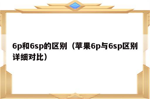 6p和6sp的区别（苹果6p与6sp区别详细对比）