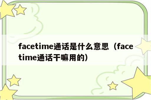 facetime通话是什么意思（facetime通话干嘛用的）