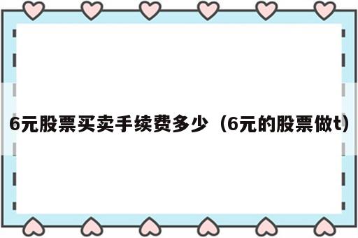 6元股票买卖手续费多少（6元的股票做t）