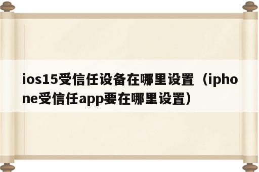ios15受信任设备在哪里设置（iphone受信任app要在哪里设置）