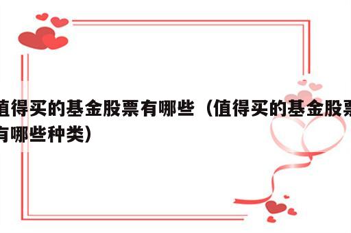 值得买的基金股票有哪些（值得买的基金股票有哪些种类）