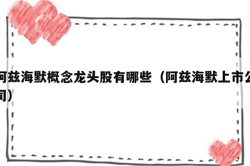阿兹海默概念龙头股有哪些（阿兹海默上市公司）