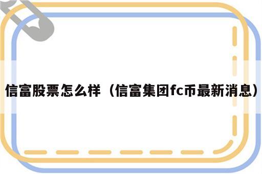 信富股票怎么样（信富集团fc币最新消息）