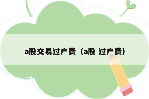 a股交易过户费（a股 过户费）