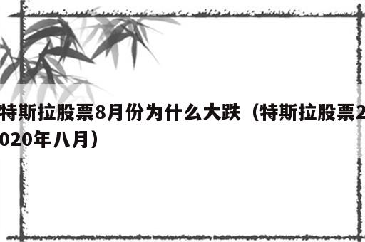 特斯拉股票8月份为什么大跌（特斯拉股票2020年八月）