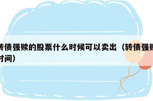 转债强赎的股票什么时候可以卖出（转债强赎时间）