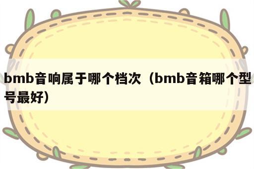 bmb音响属于哪个档次（bmb音箱哪个型号最好）