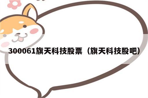 300061旗天科技股票（旗天科技股吧）
